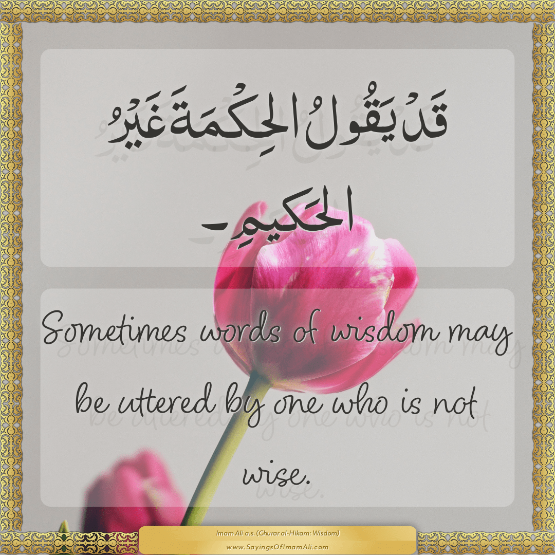 Sometimes words of wisdom may be uttered by one who is not wise.